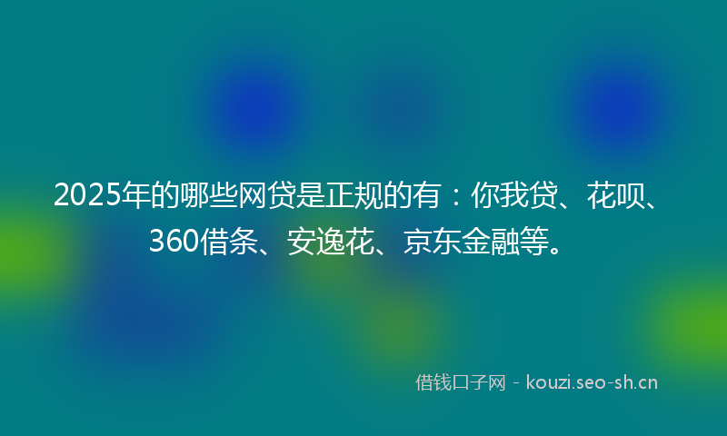 2025年的哪些网贷是正规的有:你我贷、花呗、360借条、安逸花、京东金融等。