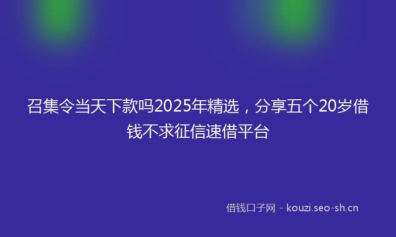 召集令当天下款吗2025年精选，分享五个20岁借钱不求征信速借平台
