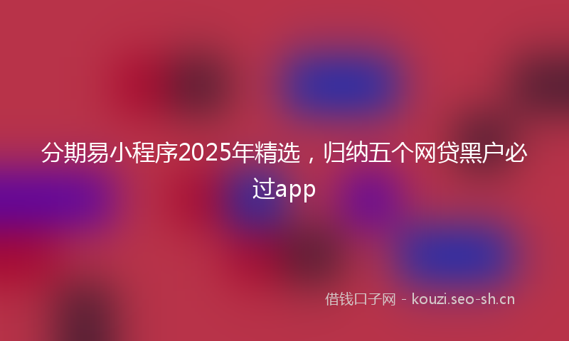分期易小程序2025年精选,归纳五个网贷黑户必过app