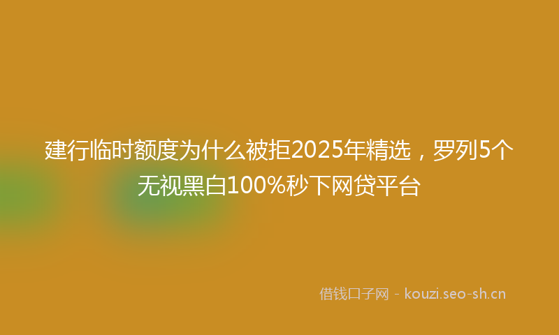 建行临时额度为什么被拒2025年精选，罗列5个无视黑白100%秒下网贷平台