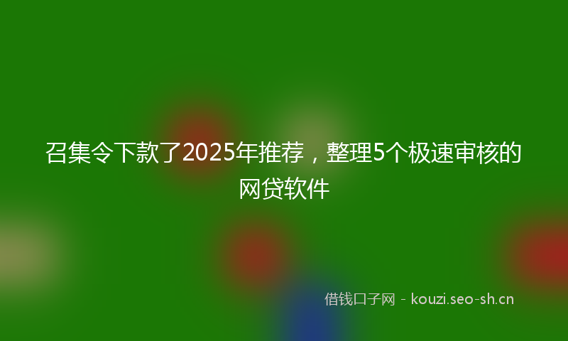 召集令下款了2025年推荐,整理5个极速审核的网贷软件
