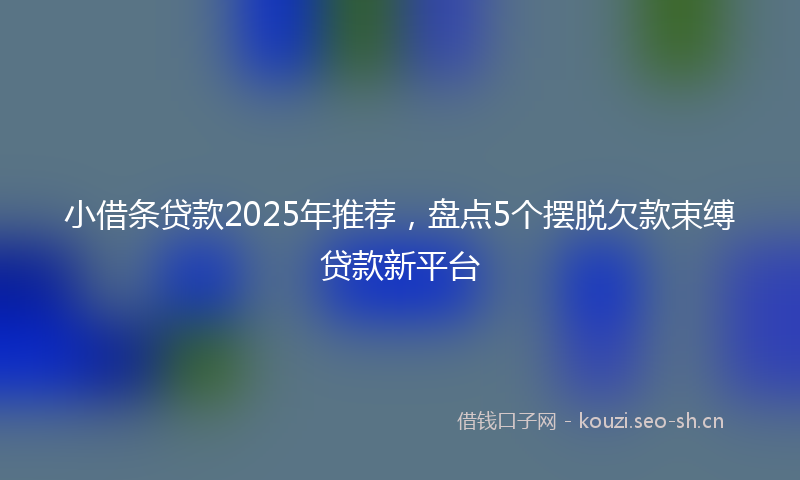 小借条贷款2025年推荐，盘点5个摆脱欠款束缚贷款新平台