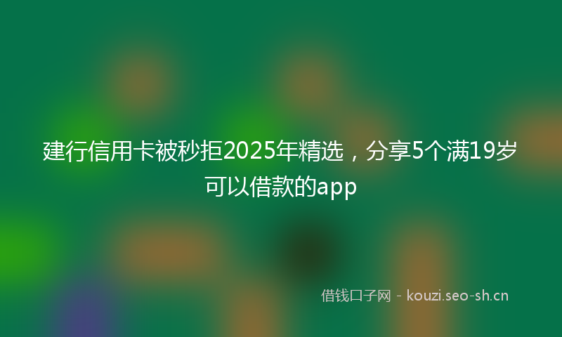 建行信用卡被秒拒2025年精选，分享5个满19岁可以借款的app
