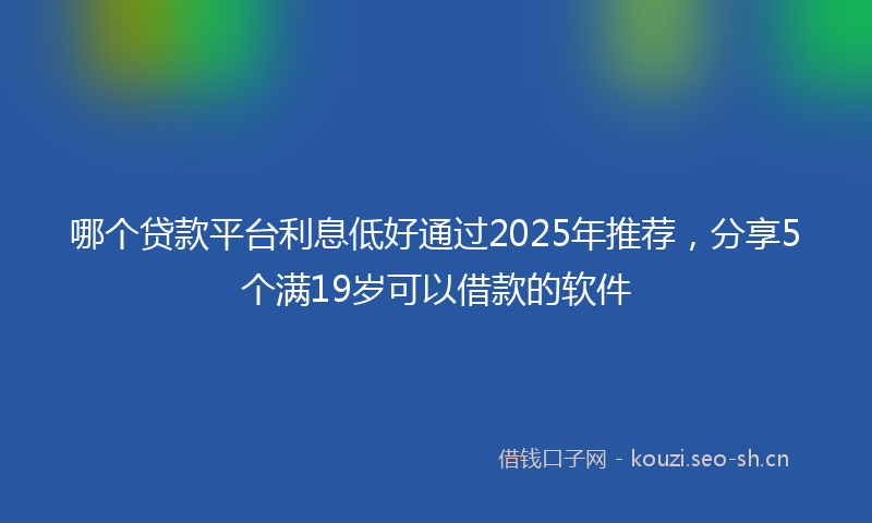 哪个贷款平台利息低好通过2025年推荐,分享5个满19岁可以借款的软件