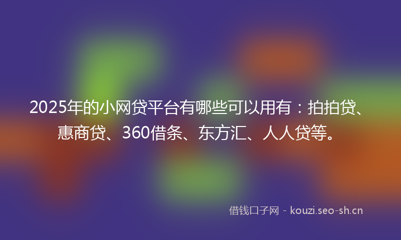 2025年的小网贷平台有哪些可以用有：拍拍贷、惠商贷、360借条、东方汇、人人贷等。