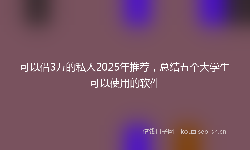 可以借3万的私人2025年推荐,总结五个大学生可以使用的软件