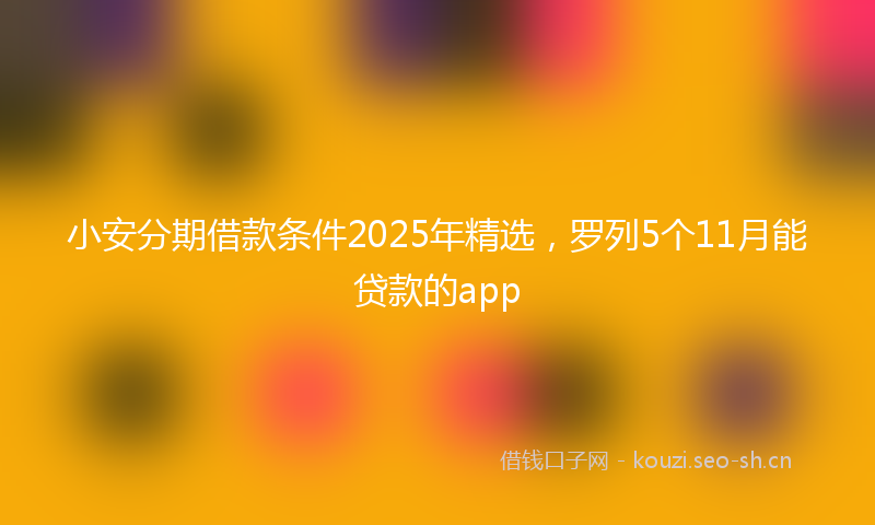 小安分期借款条件2025年精选，罗列5个11月能贷款的app