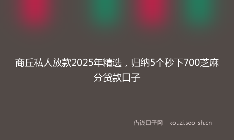 商丘私人放款2025年精选，归纳5个秒下700芝麻分贷款口子