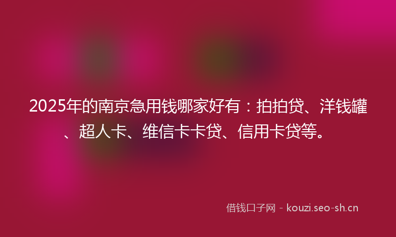 2025年的南京急用钱哪家好有:拍拍贷、洋钱罐、超人卡、维信卡卡贷、信用卡贷等。