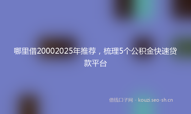 哪里借20002025年推荐，梳理5个公积金快速贷款平台