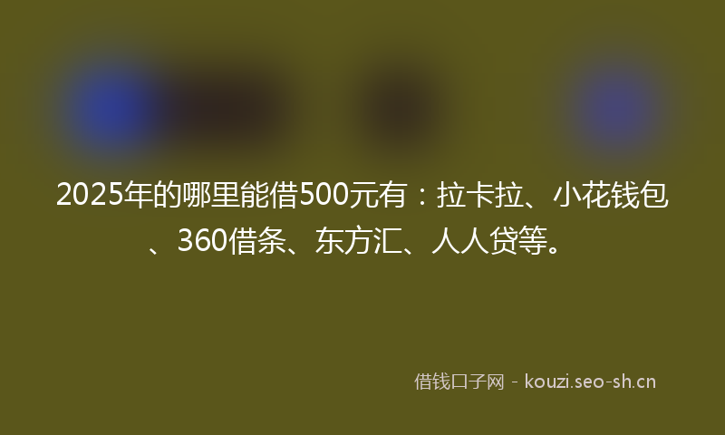 2025年的哪里能借500元有：拉卡拉、小花钱包、360借条、东方汇、人人贷等。