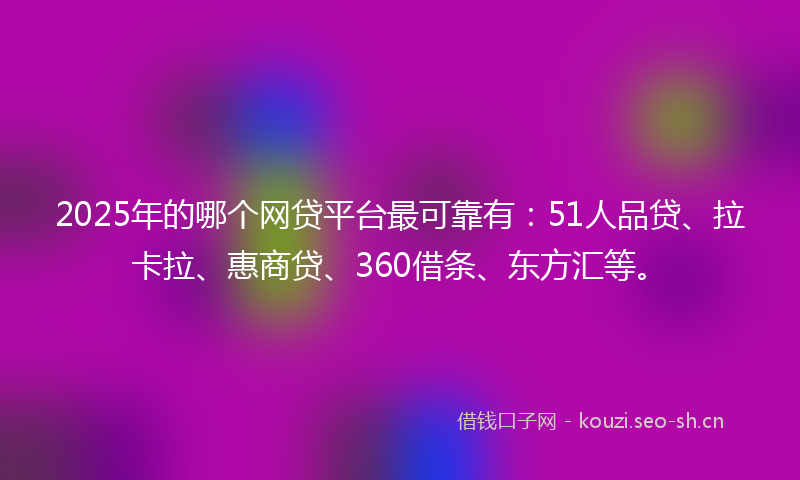 2025年的哪个网贷平台最可靠有：51人品贷、拉卡拉、惠商贷、360借条、东方汇等。