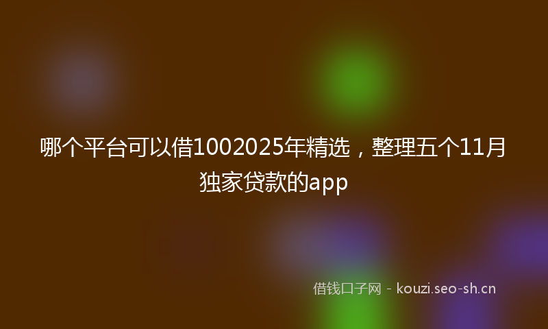 哪个平台可以借1002025年精选，整理五个11月独家贷款的app