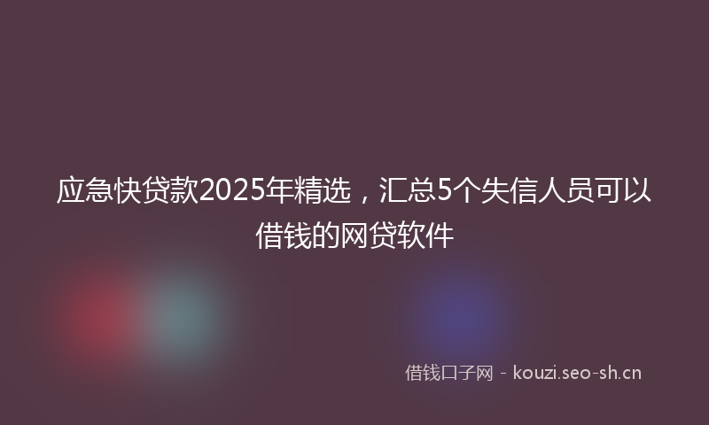 应急快贷款2025年精选，汇总5个失信人员可以借钱的网贷软件