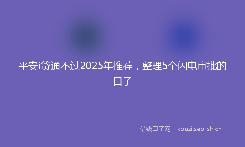 平安i贷通不过2025年推荐，整理5个闪电审批的口子