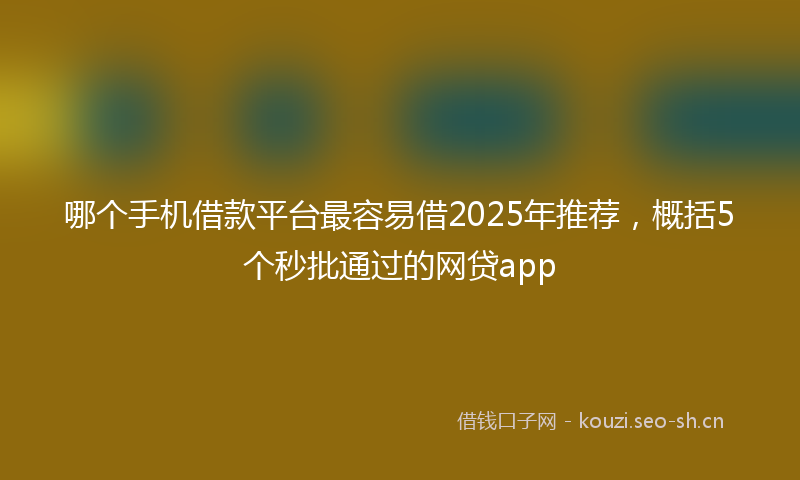 哪个手机借款平台最容易借2025年推荐，概括5个秒批通过的网贷app