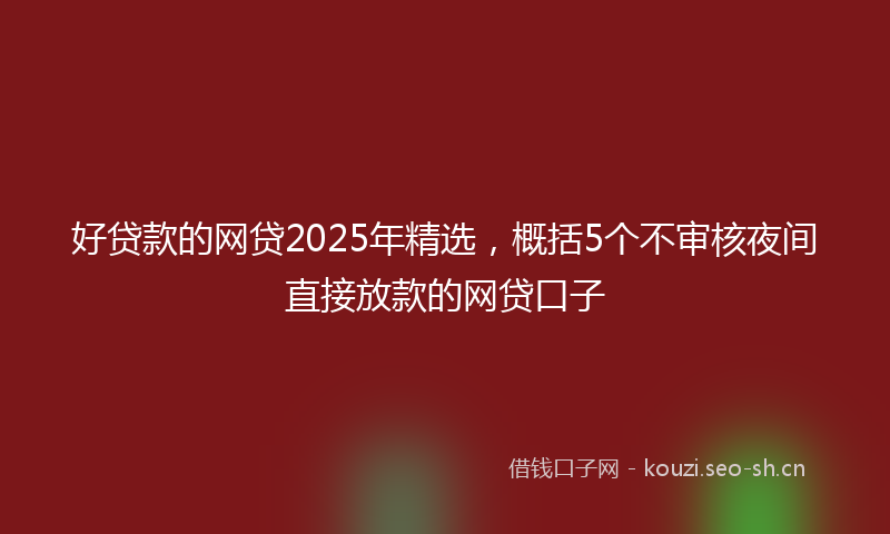 好贷款的网贷2025年精选,概括5个不审核夜间直接放款的网贷口子