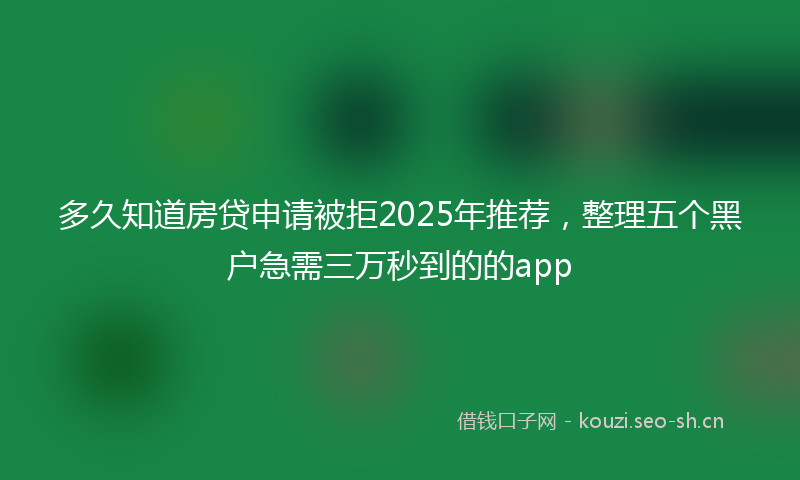 多久知道房贷申请被拒2025年推荐，整理五个黑户急需三万秒到的的app
