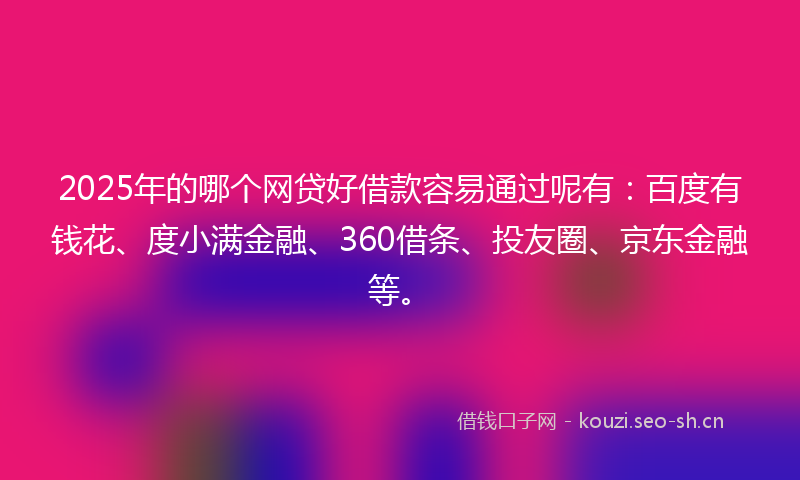 2025年的哪个网贷好借款容易通过呢有:百度有钱花、度小满金融、360借条、投友圈、京东金融等。