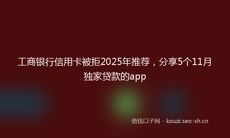 工商银行信用卡被拒2025年推荐,分享5个11月独家贷款的app