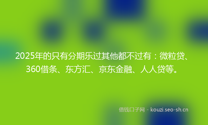 2025年的只有分期乐过其他都不过有：微粒贷、360借条、东方汇、京东金融、人人贷等。