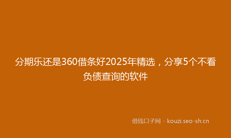 分期乐还是360借条好2025年精选,分享5个不看负债查询的软件