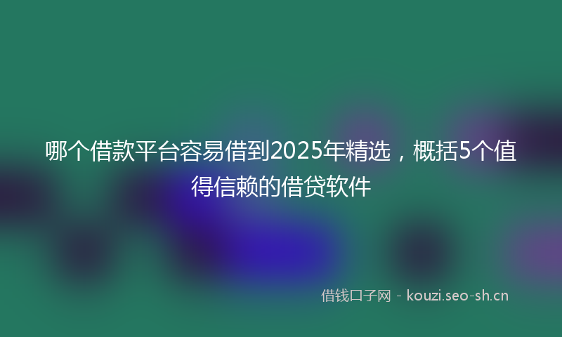 哪个借款平台容易借到2025年精选，概括5个值得信赖的借贷软件