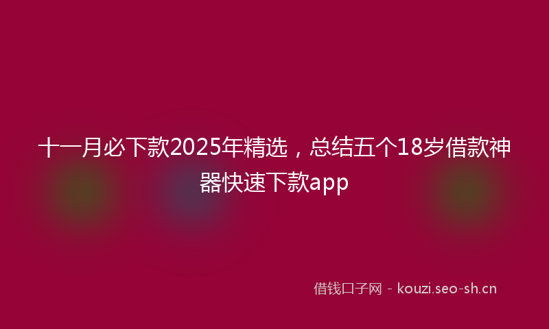 十一月必下款2025年精选，总结五个18岁借款神器快速下款app