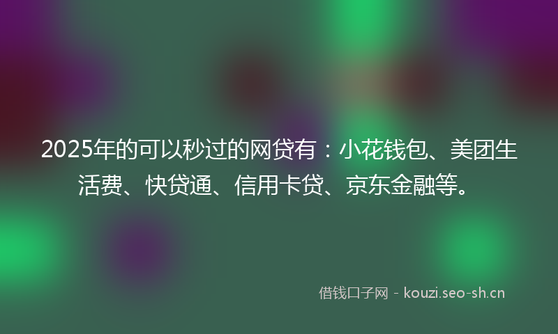 2025年的可以秒过的网贷有:小花钱包、美团生活费、快贷通、信用卡贷、京东金融等。