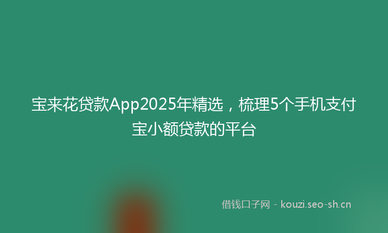 宝来花贷款App2025年精选，梳理5个手机支付宝小额贷款的平台
