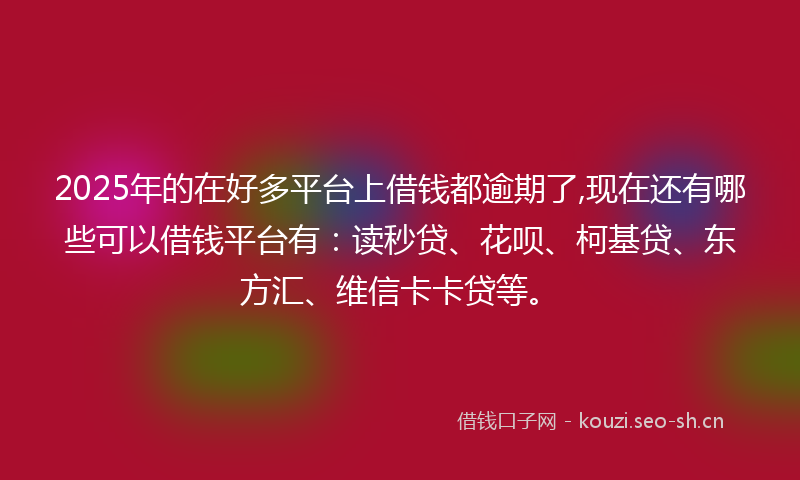 2025年的在好多平台上借钱都逾期了,现在还有哪些可以借钱平台有:读秒贷、花呗、柯基贷、东方汇、维信卡卡贷等。