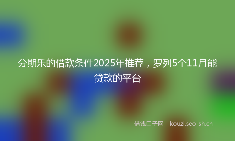 分期乐的借款条件2025年推荐，罗列5个11月能贷款的平台