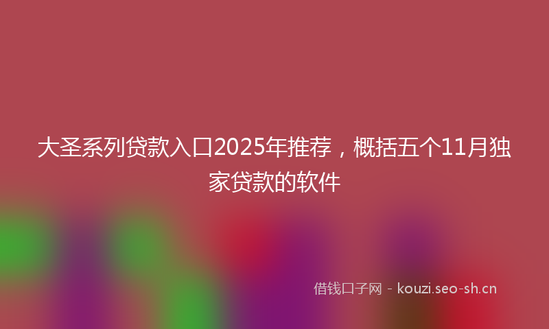 大圣系列贷款入口2025年推荐，概括五个11月独家贷款的软件