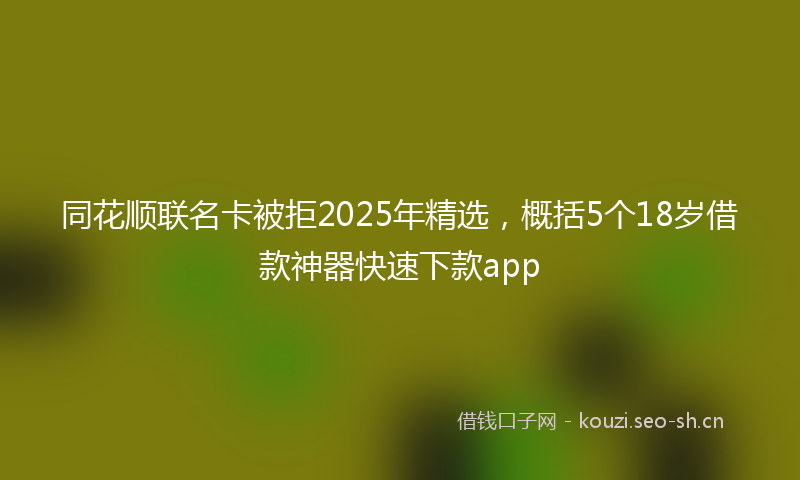 同花顺联名卡被拒2025年精选,概括5个18岁借款神器快速下款app