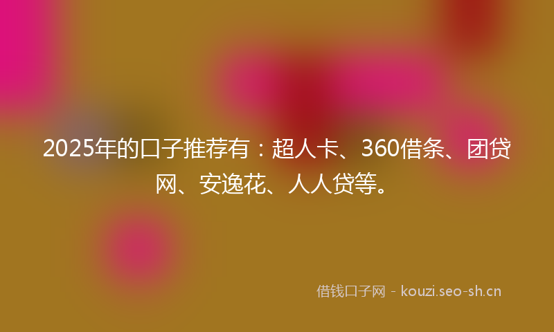 2025年的口子推荐有：超人卡、360借条、团贷网、安逸花、人人贷等。