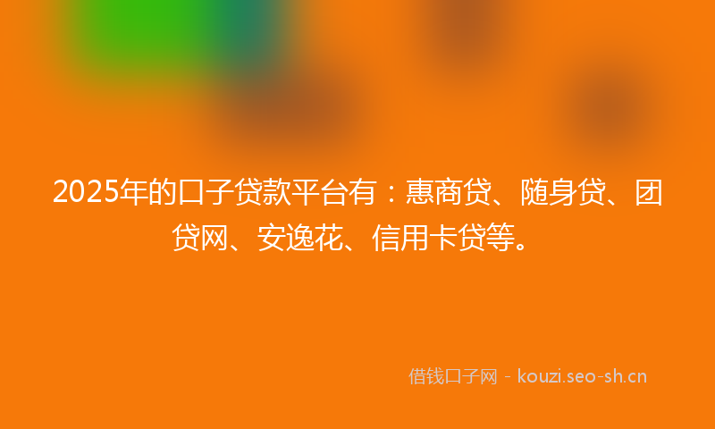 2025年的口子贷款平台有：惠商贷、随身贷、团贷网、安逸花、信用卡贷等。