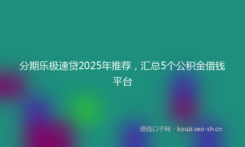 分期乐极速贷2025年推荐,汇总5个公积金借钱平台