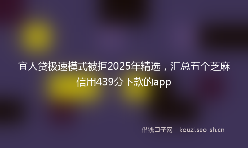 宜人贷极速模式被拒2025年精选，汇总五个芝麻信用439分下款的app