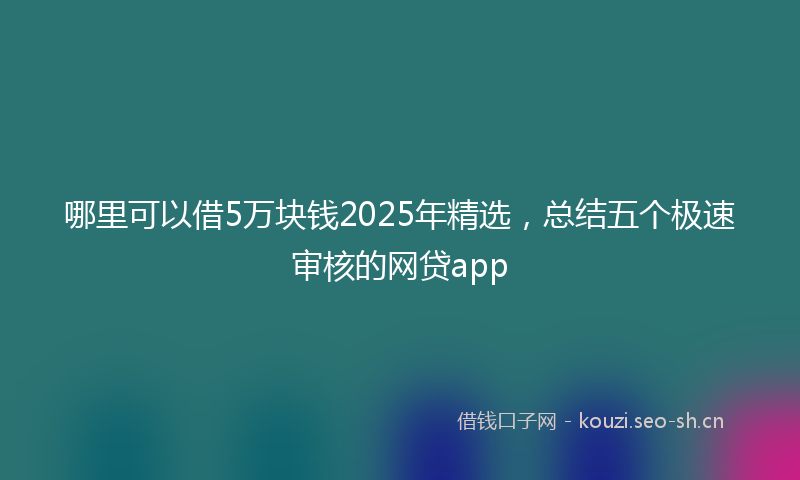 哪里可以借5万块钱2025年精选,总结五个极速审核的网贷app