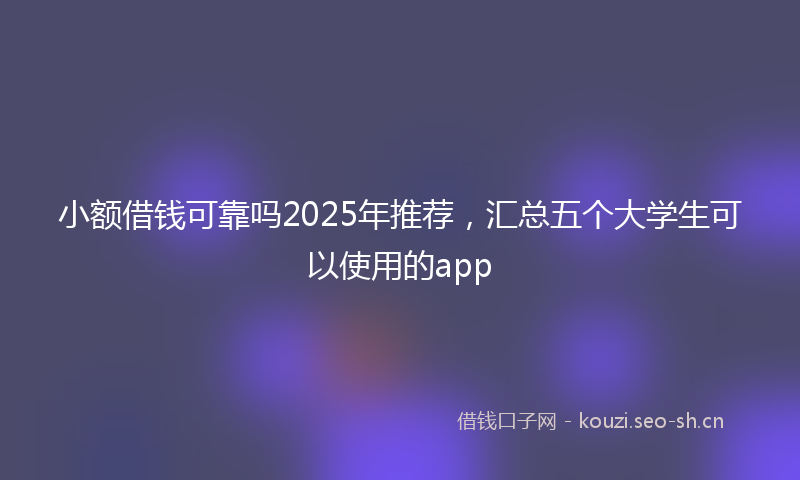 小额借钱可靠吗2025年推荐，汇总五个大学生可以使用的app
