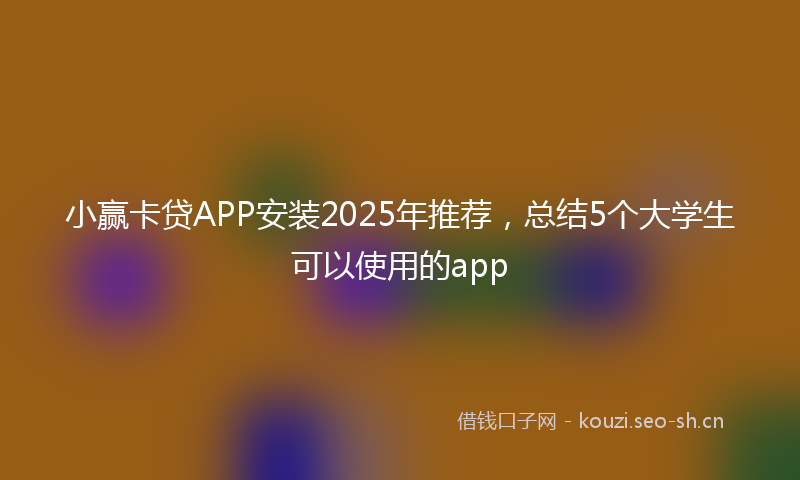 小赢卡贷APP安装2025年推荐，总结5个大学生可以使用的app