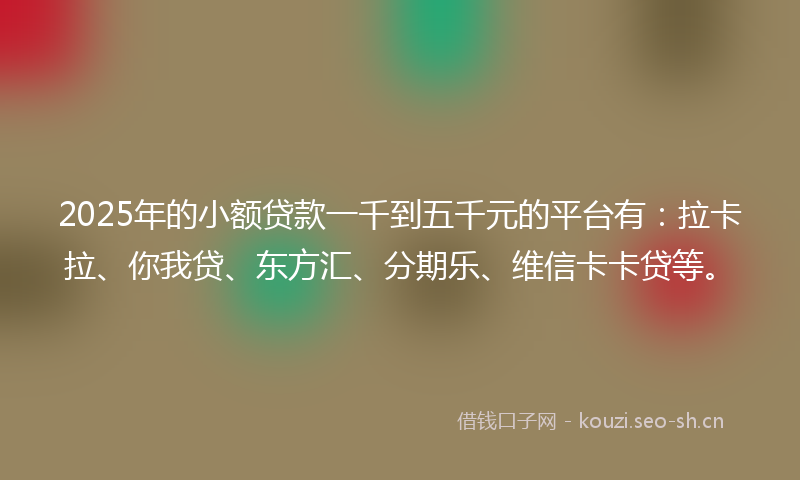 2025年的小额贷款一千到五千元的平台有：拉卡拉、你我贷、东方汇、分期乐、维信卡卡贷等。