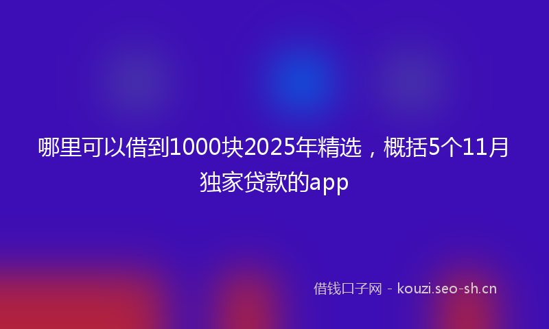 哪里可以借到1000块2025年精选，概括5个11月独家贷款的app