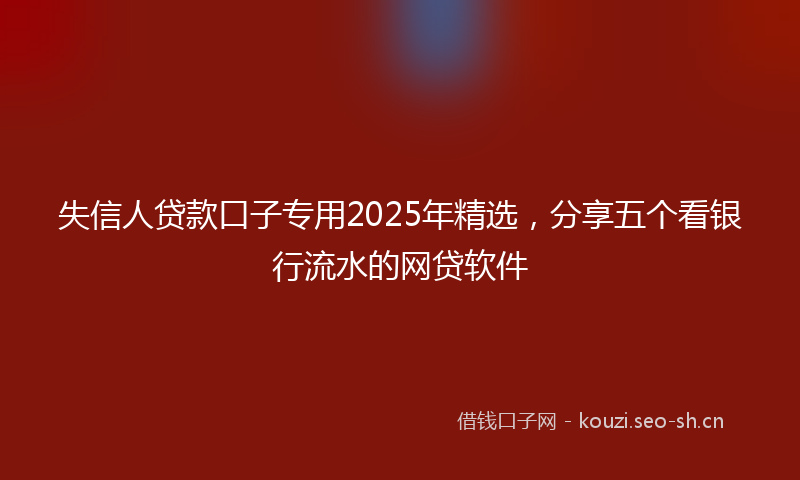 失信人贷款口子专用2025年精选，分享五个看银行流水的网贷软件