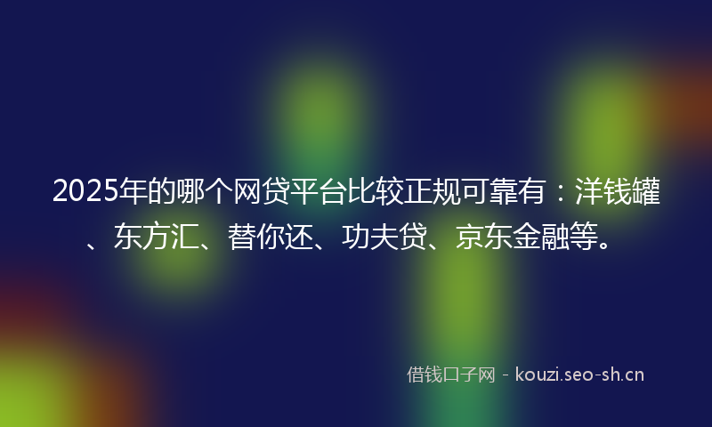 2025年的哪个网贷平台比较正规可靠有:洋钱罐、东方汇、替你还、功夫贷、京东金融等。