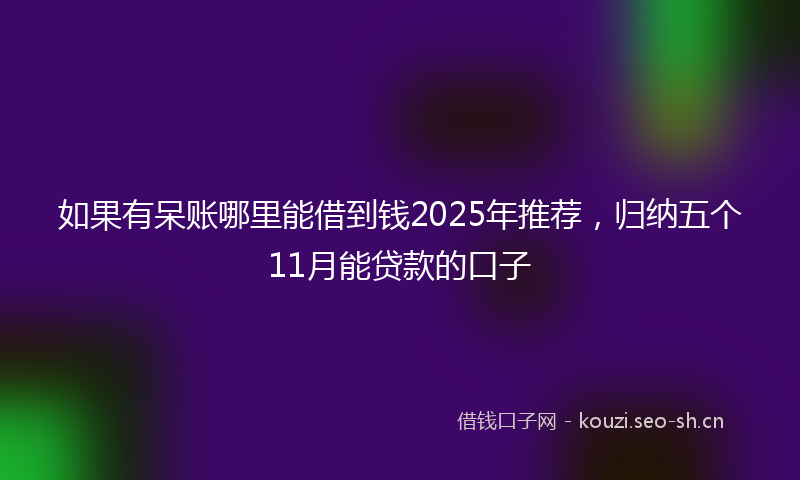 如果有呆账哪里能借到钱2025年推荐，归纳五个11月能贷款的口子