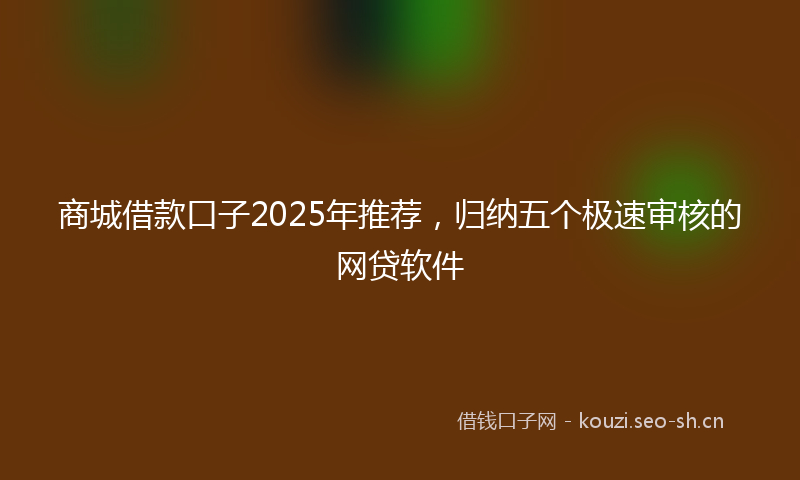 商城借款口子2025年推荐，归纳五个极速审核的网贷软件
