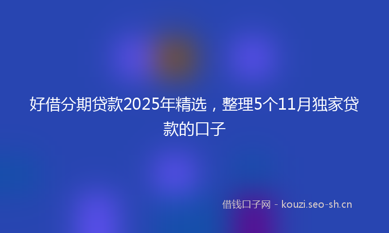 好借分期贷款2025年精选，整理5个11月独家贷款的口子