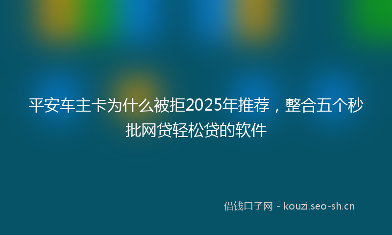 平安车主卡为什么被拒2025年推荐，整合五个秒批网贷轻松贷的软件