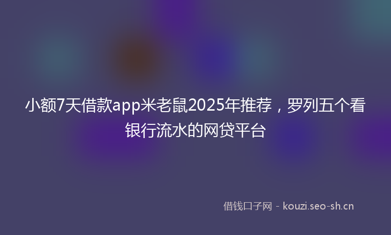 小额7天借款app米老鼠2025年推荐，罗列五个看银行流水的网贷平台